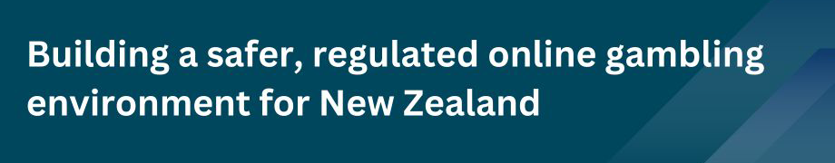 Building a safer, regulated online gambling environment for New Zealand Building a safer, regulated online gambling environment for New Zealand