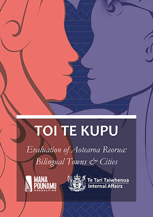 Toi te Kupu - Evaluation of Aotearoa Reorua (Click on image to open PDF, 3.3MB) Toi te Kupu - Evaluation of Aotearoa Reorua: Bilingual Towns & Cities